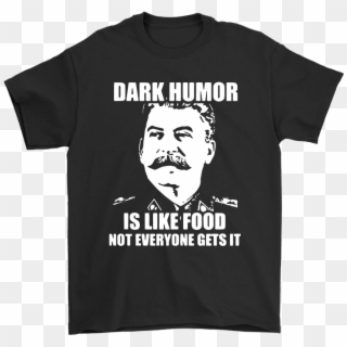 Dark Humor Is Like Food Not Everyone Gets It Shirts - Stalin Dark Humor T Shirt Clipart