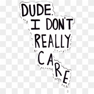 Wish I Can Say This To The Random People And The Stories - Dude I Don T Really Care Clipart