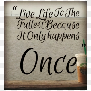 Love Life To The Fullest Quotes With Happens Only Once - Life Is Just Once Quotes Clipart