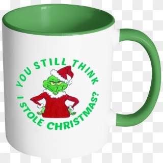 Grinch You Still Think I Stole Christmas 11 Oz White - Mug Clipart