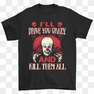 Drive You Crazy And Kill Them All Pennywise Clown Shirts Clipart