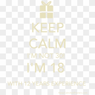 Keep Calm I'm Not 30 I'm 18 With 12 Years Experience - Poster Clipart