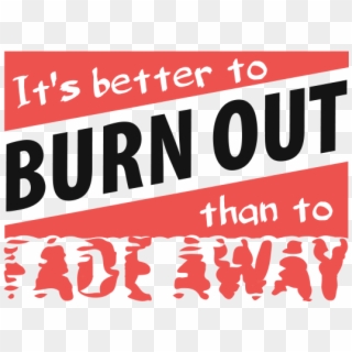 It's Better To Burn Out, Than To Fade Away Png - Better To Burn Out Rather Than Fade Away Clipart